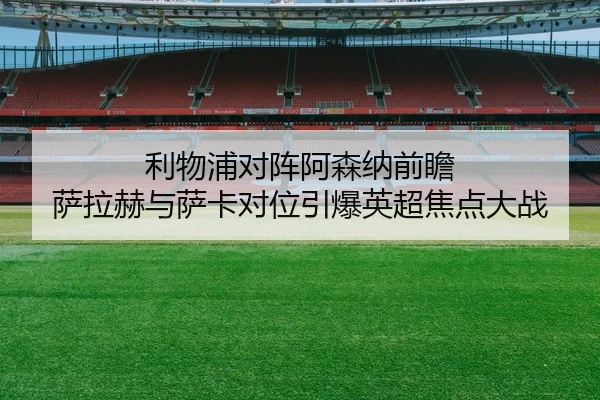 利物浦对阵阿森纳前瞻 萨拉赫与萨卡对位引爆英超焦点大战